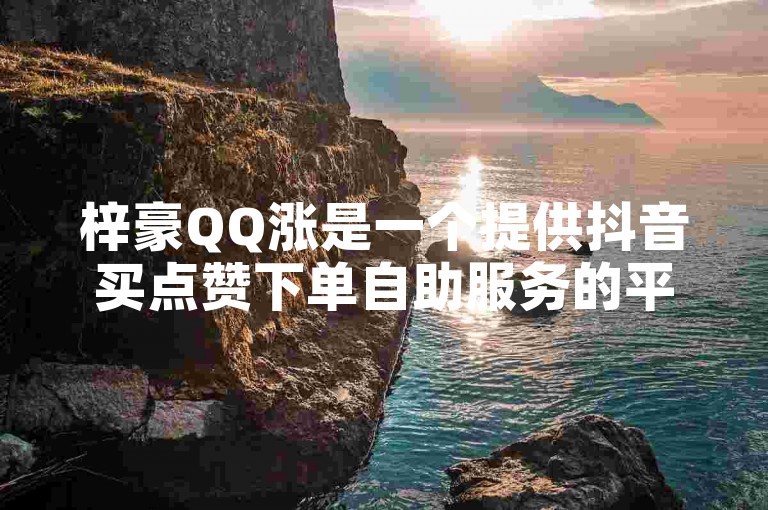 梓豪QQ涨是一个提供抖音买点赞下单自助服务的平台。