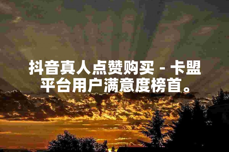 抖音真人点赞购买 - 卡盟平台用户满意度榜首。