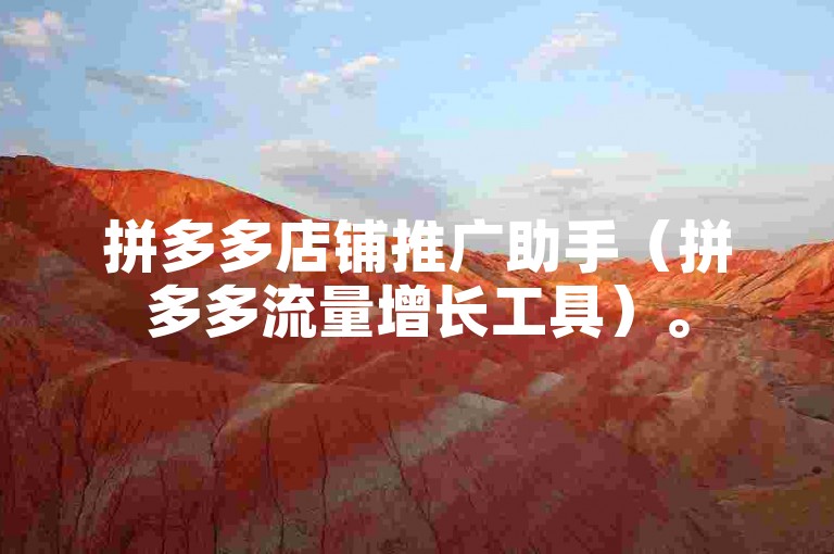 拼多多店铺推广助手（拼多多流量增长工具）。
