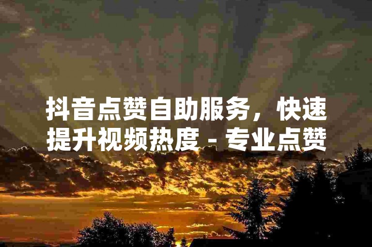 抖音点赞自助服务，快速提升视频热度 - 专业点赞平台dy。