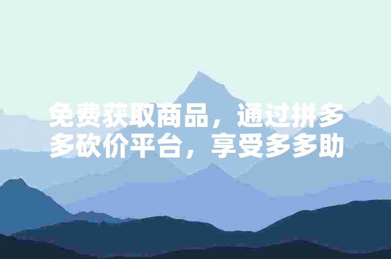 免费获取商品，通过拼多多砍价平台，享受多多助力的乐趣。