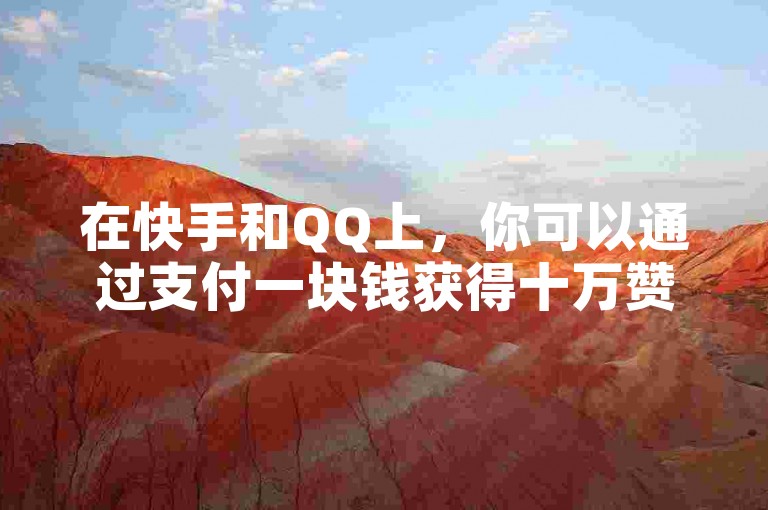 在快手和QQ上，你可以通过支付一块钱获得十万赞。