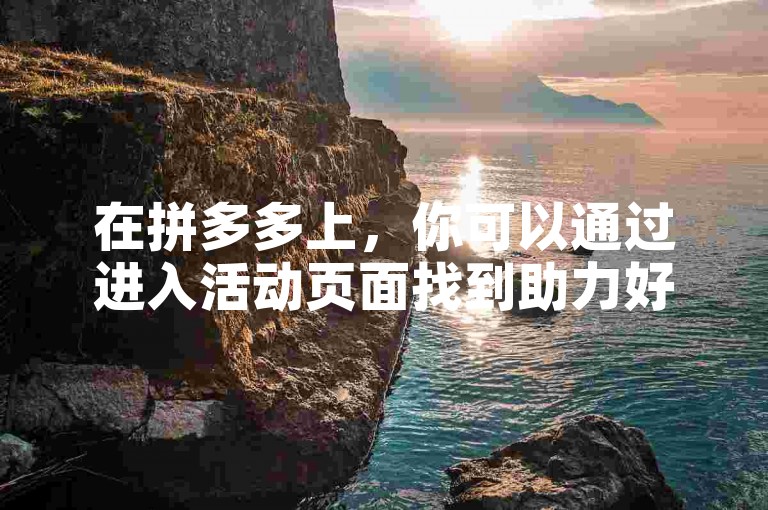 在拼多多上，你可以通过进入活动页面找到助力好友选项来为多多助力新人提供帮助。
