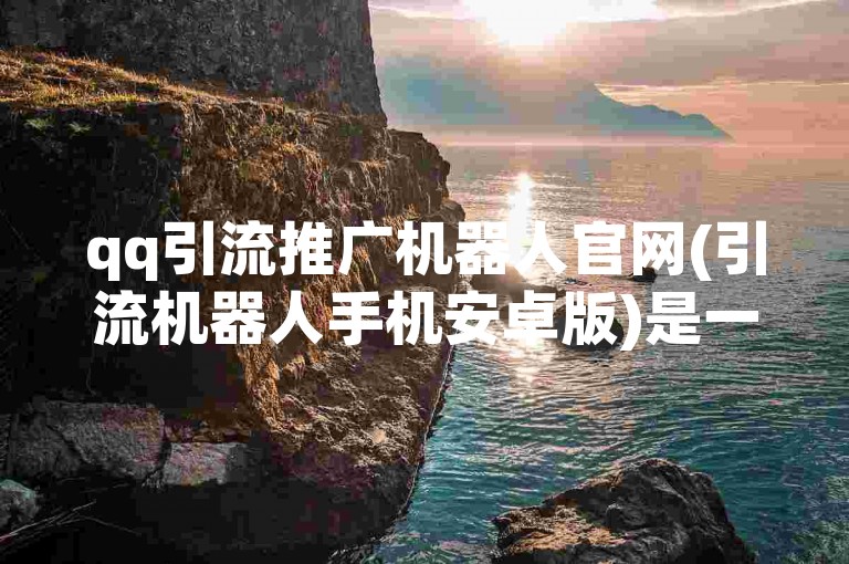 qq引流推广机器人官网(引流机器人手机安卓版)是一个专门提供引流服务的平台。