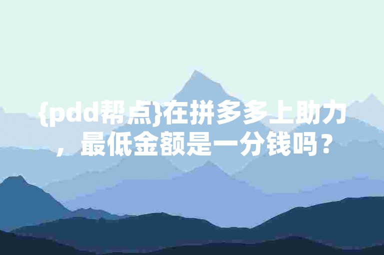 {pdd帮点}在拼多多上助力，最低金额是一分钱吗？