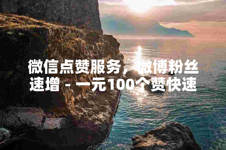 微信点赞服务，微博粉丝速增 - 一元100个赞快速送达 - 微信200充值通道。