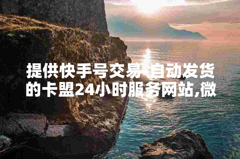 提供快手号交易-自动发货的卡盟24小时服务网站,微博业务自助下单系统
