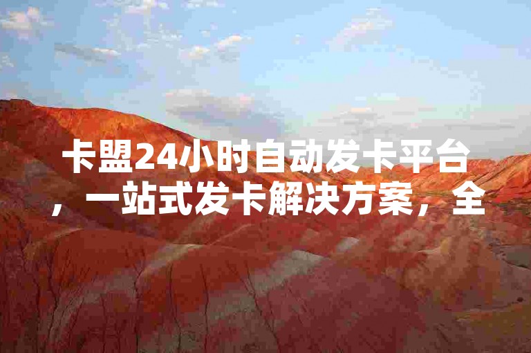 卡盟24小时自动发卡平台，一站式发卡解决方案，全天候服务不间断！