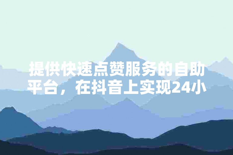 提供快速点赞服务的自助平台，在抖音上实现24小时即时下单的免费卡盟业务。