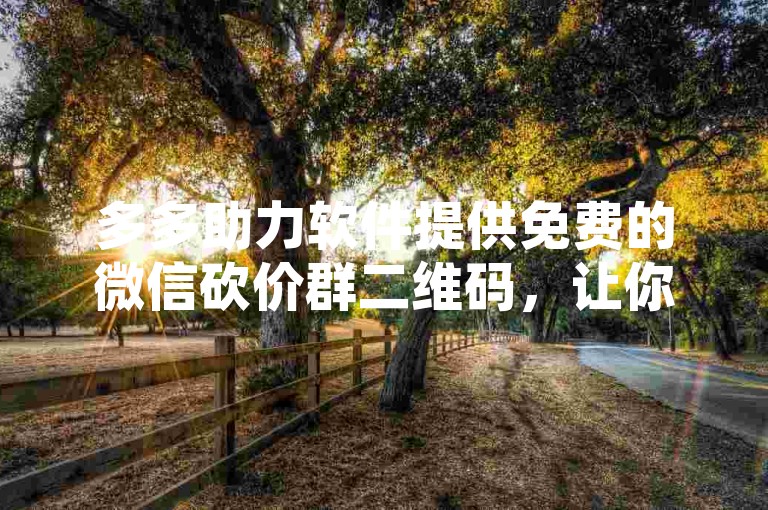 多多助力软件提供免费的微信砍价群二维码，让你轻松加入千人砍价活动。