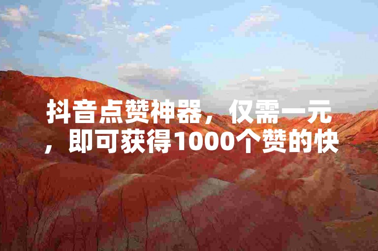 抖音点赞神器，仅需一元，即可获得1000个赞的快速服务。