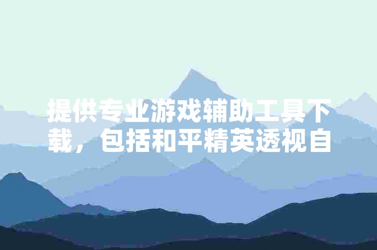 提供专业游戏辅助工具下载，包括和平精英透视自瞄，王者荣耀全图透视等。