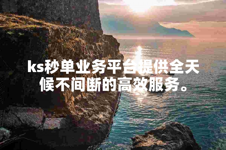 ks秒单业务平台提供全天候不间断的高效服务。