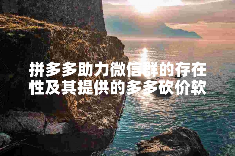 拼多多助力微信群的存在性及其提供的多多砍价软件的真实性有待考证。