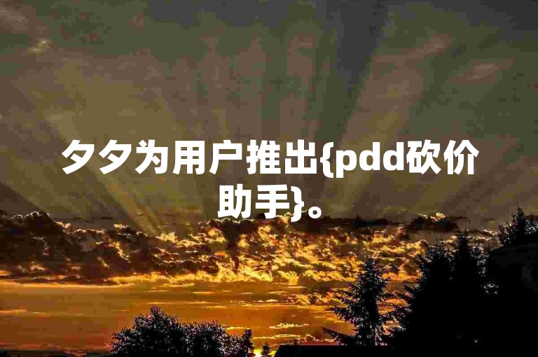 夕夕为用户推出{pdd砍价助手}。