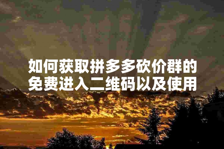 如何获取拼多多砍价群的免费进入二维码以及使用PDD助力网站的方法？