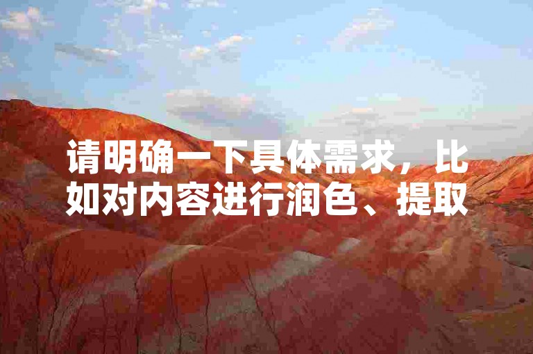 请明确一下具体需求，比如对内容进行润色、提取关键信息、根据其进行拓展创作等等，这样我才能准确按照要求为你提供合适的服务。