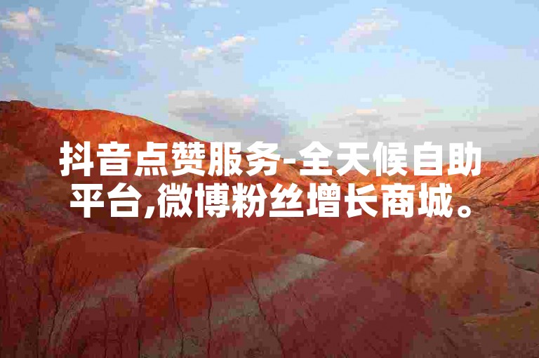 抖音点赞服务-全天候自助平台,微博粉丝增长商城。