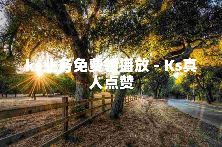 ks业务免费领播放 - Ks真人点赞