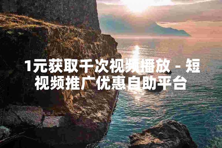 1元获取千次视频播放 - 短视频推广优惠自助平台