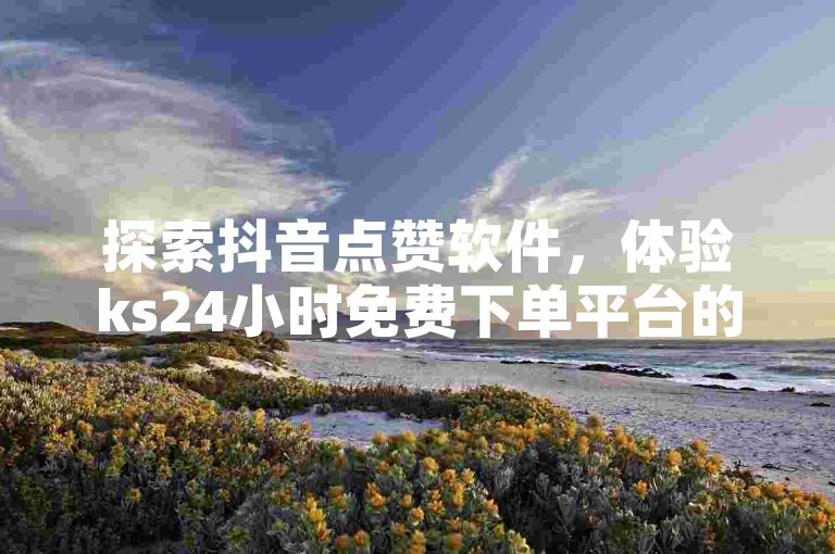 探索抖音点赞软件，体验ks24小时免费下单平台的便捷服务，享受抖音24h业务带来的无限可能，同时，让全民k歌刷收听量软件正版热血重燃你的音乐激情！