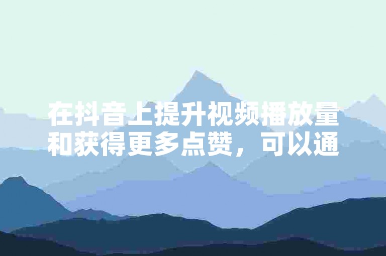在抖音上提升视频播放量和获得更多点赞，可以通过参与热门话题挑战和与粉丝互动来实现自然增长。