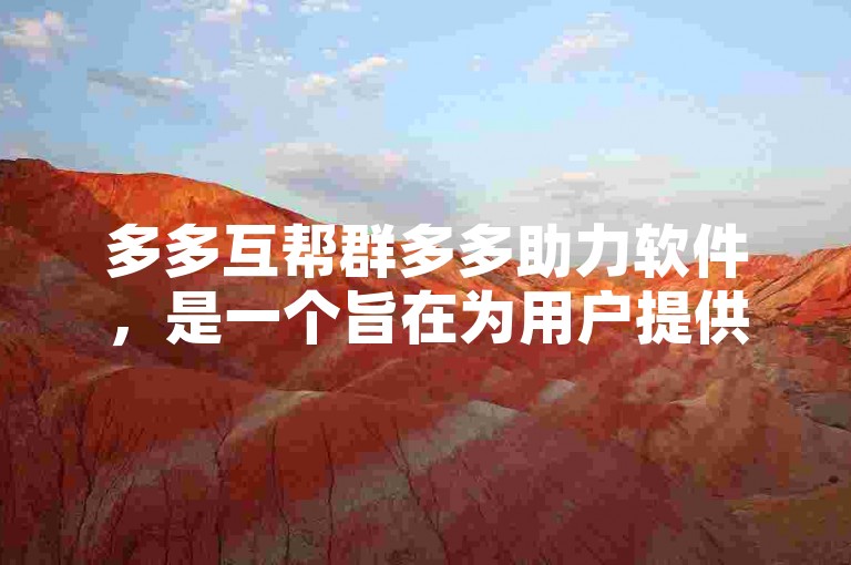 多多互帮群多多助力软件，是一个旨在为用户提供互助支持和资源共享的平台。