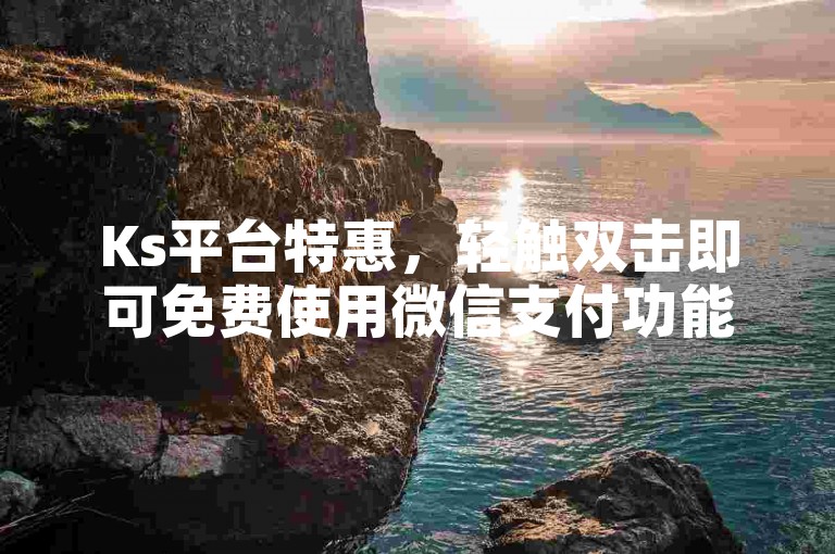 Ks平台特惠，轻触双击即可免费使用微信支付功能。