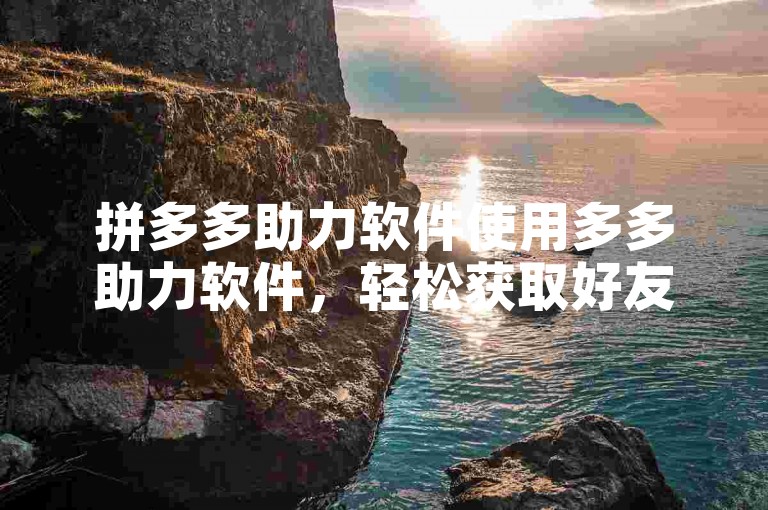 拼多多助力软件使用多多助力软件，轻松获取好友助力，快速完成助力任务。