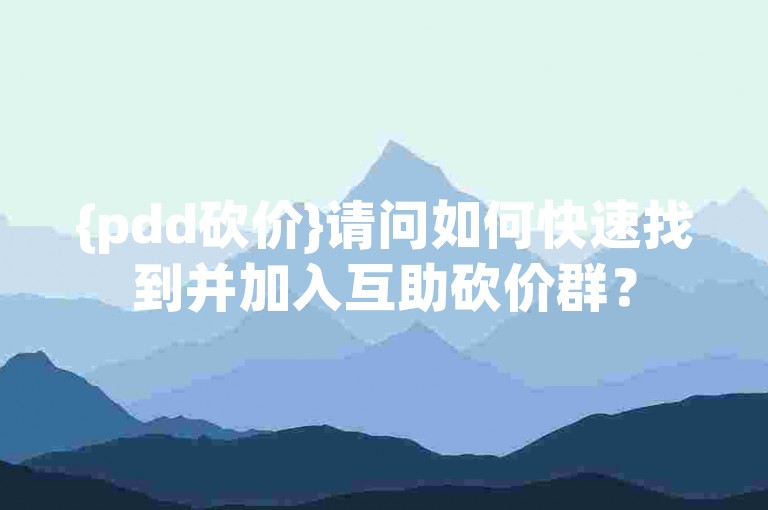 {pdd砍价}请问如何快速找到并加入互助砍价群？
