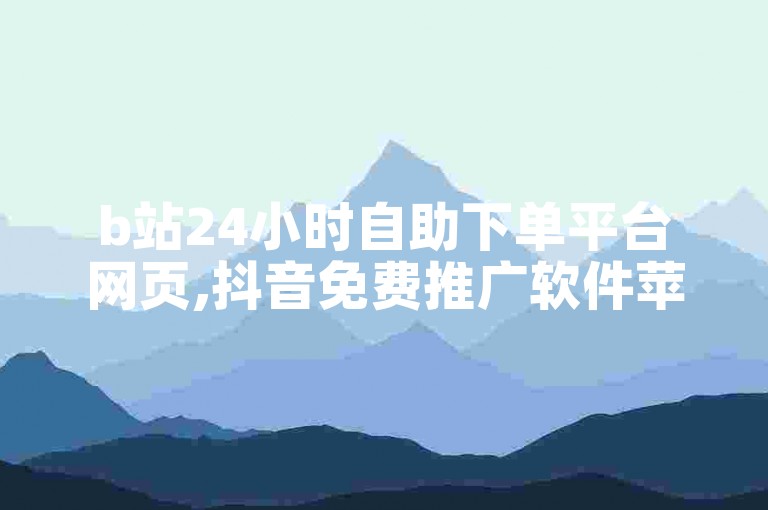 b站24小时自助下单平台网页,抖音免费推广软件苹果