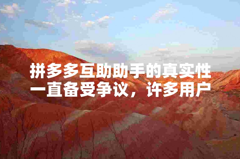 拼多多互助助手的真实性一直备受争议，许多用户对其效果表示怀疑。