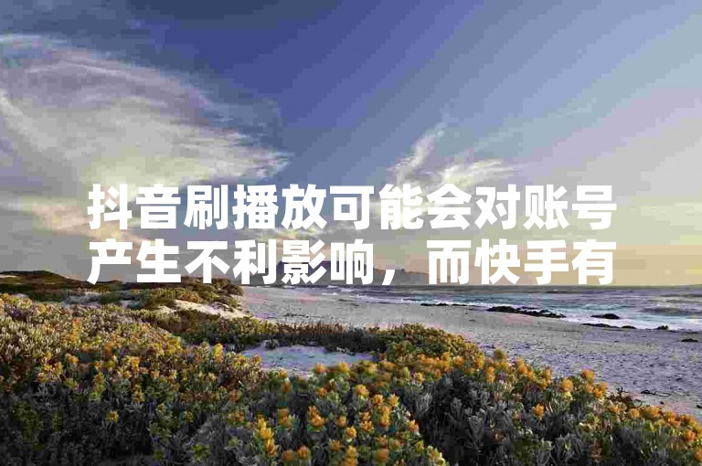 抖音刷播放可能会对账号产生不利影响，而快手有免费作品评论网站且存在在线刷播放双击低价的情况。