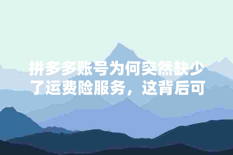 拼多多账号为何突然缺少了运费险服务，这背后可能有哪些原因呢？{pdd砍价平台}