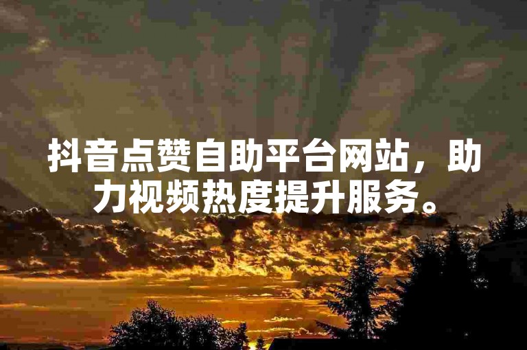 抖音点赞自助平台网站，助力视频热度提升服务。