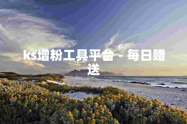 ks增粉工具平台 - 每日赠送5000次点赞。