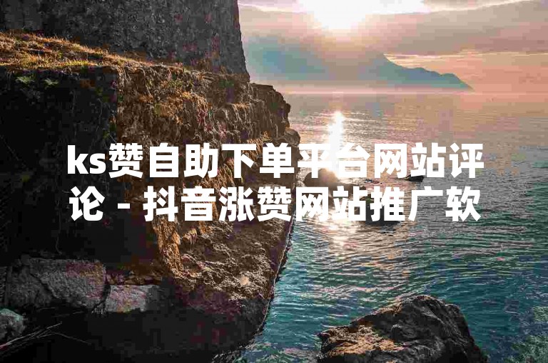 ks赞自助下单平台网站评论 - 抖音涨赞网站推广软件，这个平台提供了便捷的服务，让用户可以轻松地增加自己的点赞数。
