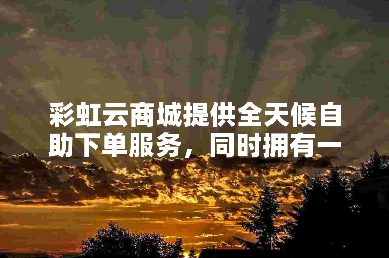 彩虹云商城提供全天候自助下单服务，同时拥有一个免费刷抖音双击赞的网站平台。