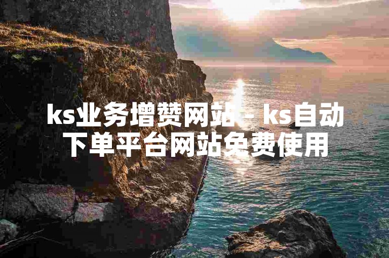 ks业务增赞网站 - ks自动下单平台网站免费使用