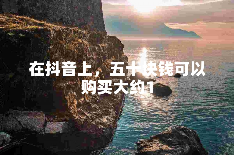 在抖音上，五十块钱可以购买大约150个赞。