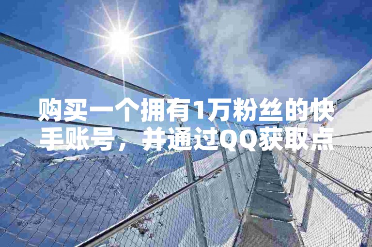 购买一个拥有1万粉丝的快手账号，并通过QQ获取点赞服务。