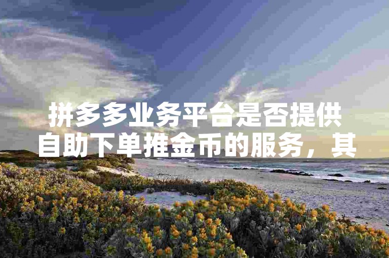 拼多多业务平台是否提供自助下单推金币的服务，其真实性有待考证。