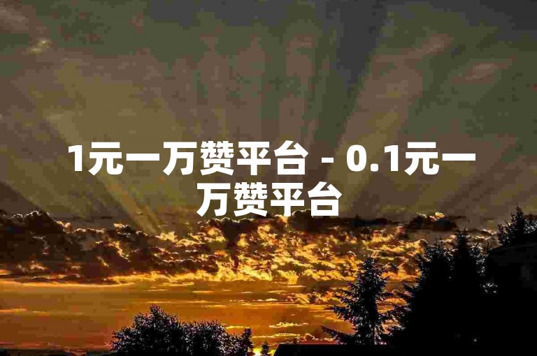 1元一万赞平台 - 0.1元一万赞平台