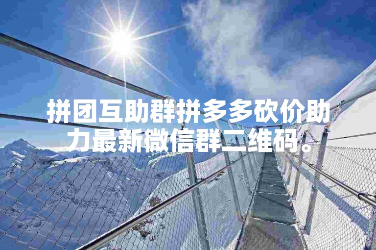 拼团互助群拼多多砍价助力最新微信群二维码。