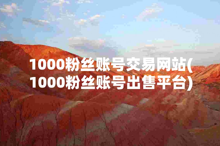 1000粉丝账号交易网站(1000粉丝账号出售平台)