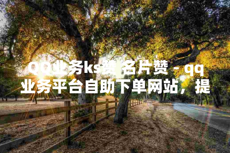 QQ业务ks赞 名片赞 - qq业务平台自助下单网站，提供全网最低价服务。