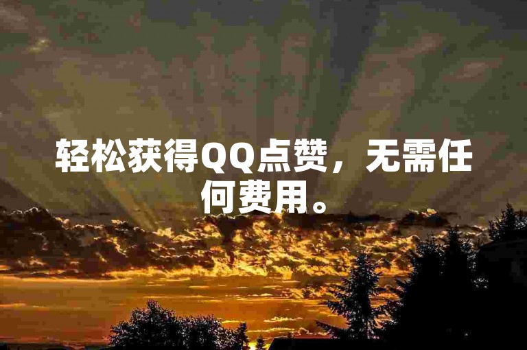 轻松获得QQ点赞，无需任何费用。