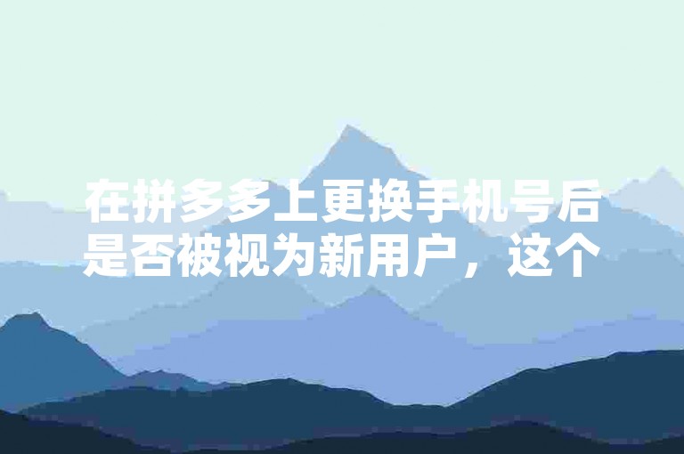 在拼多多上更换手机号后是否被视为新用户，这个问题在知乎上有相关的讨论和解答。