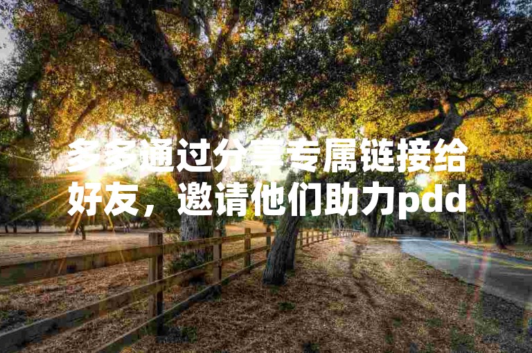 多多通过分享专属链接给好友，邀请他们助力pdd助力新人。