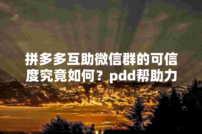 拼多多互助微信群的可信度究竟如何？pdd帮助力平台